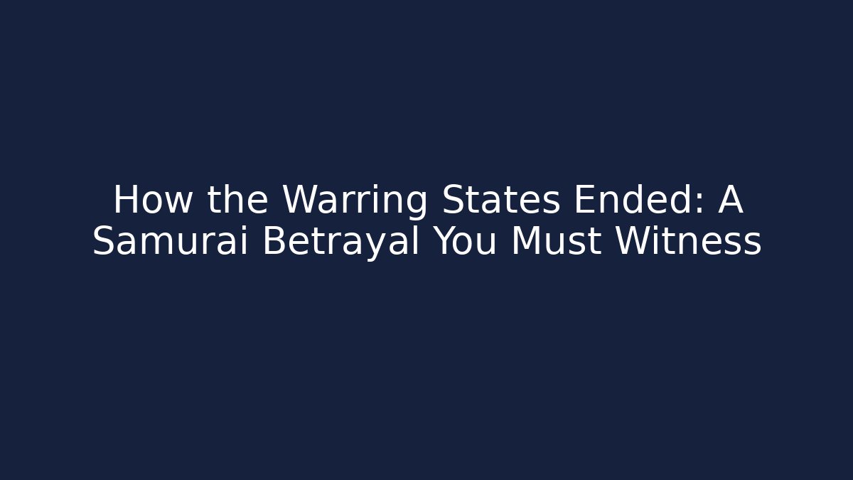 How the Warring States Ended: A Samurai Betrayal You Must Witness