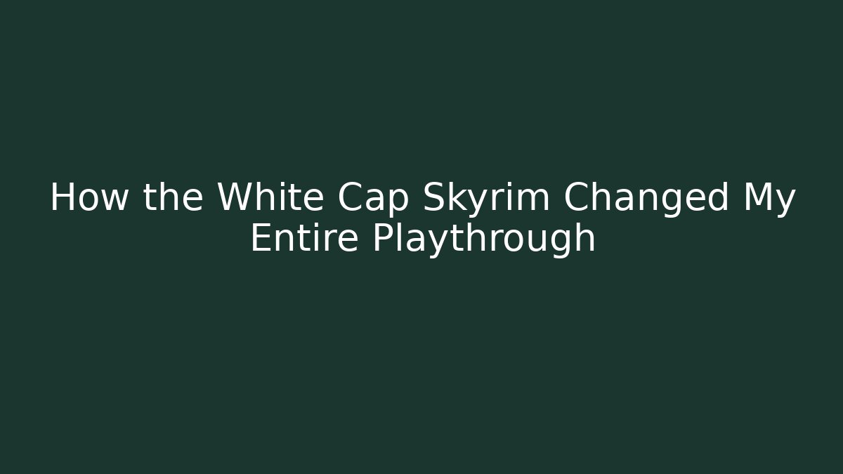 How the White Cap Skyrim Changed My Entire Playthrough