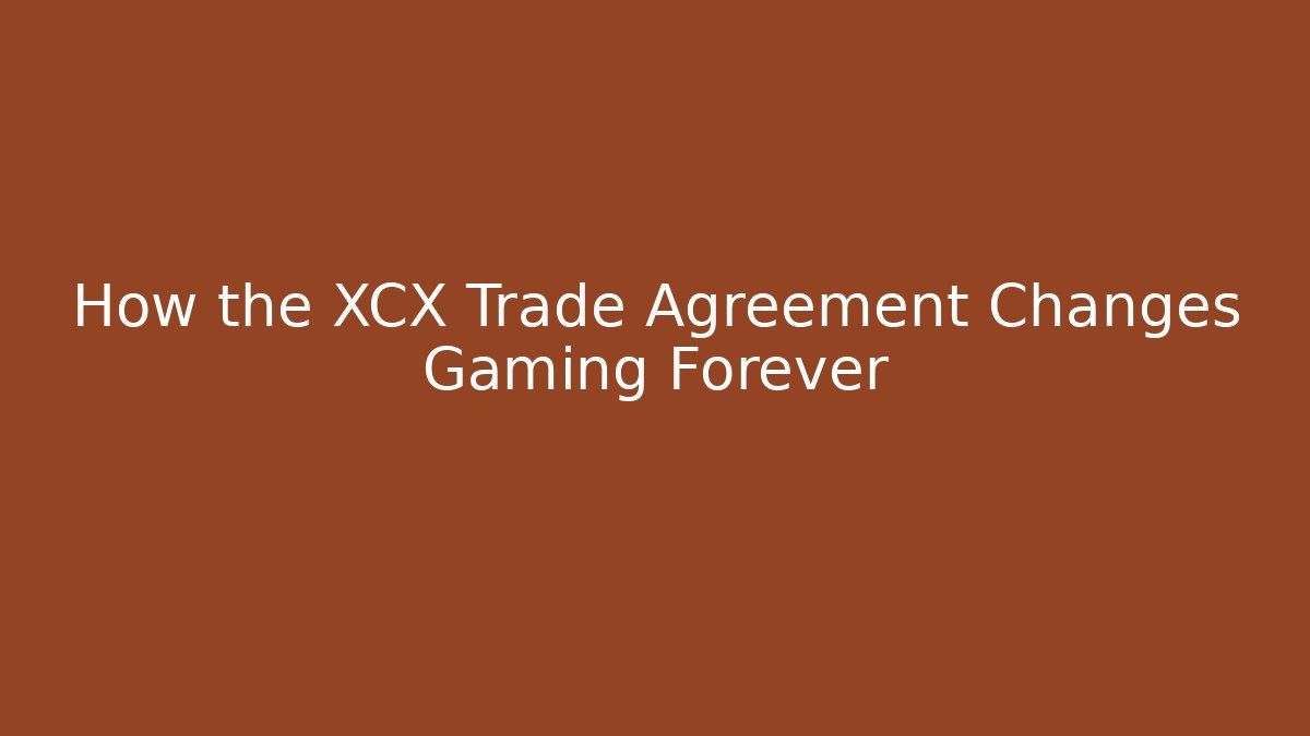 How the XCX Trade Agreement Changes Gaming Forever