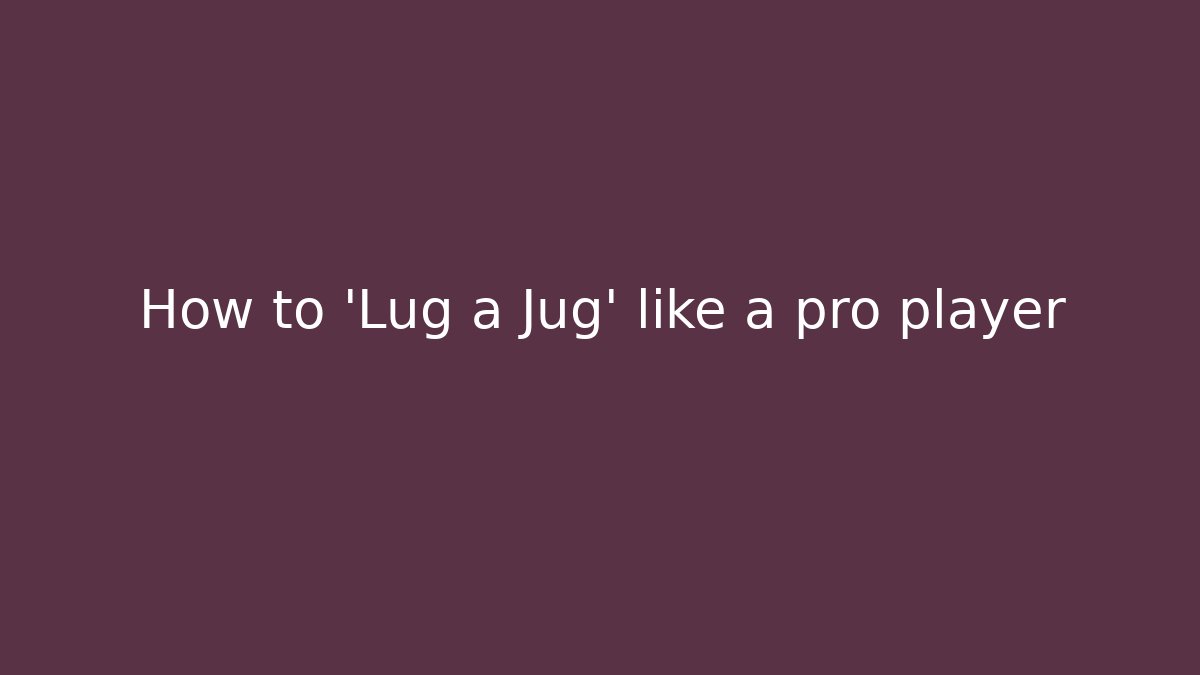 How to 'Lug a Jug' like a pro player