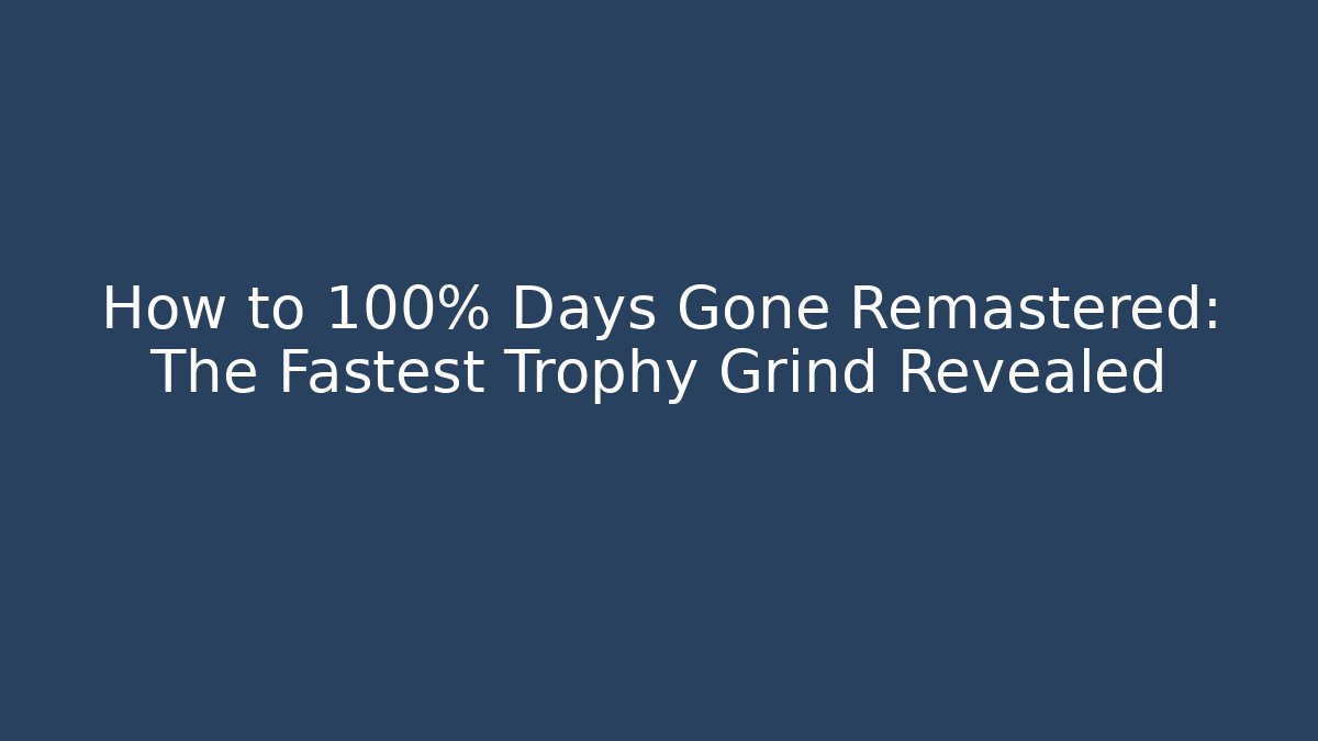 How to 100% Days Gone Remastered: The Fastest Trophy Grind Revealed