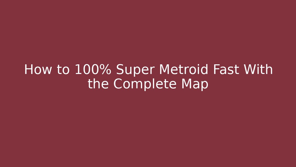 How to 100% Super Metroid Fast With the Complete Map