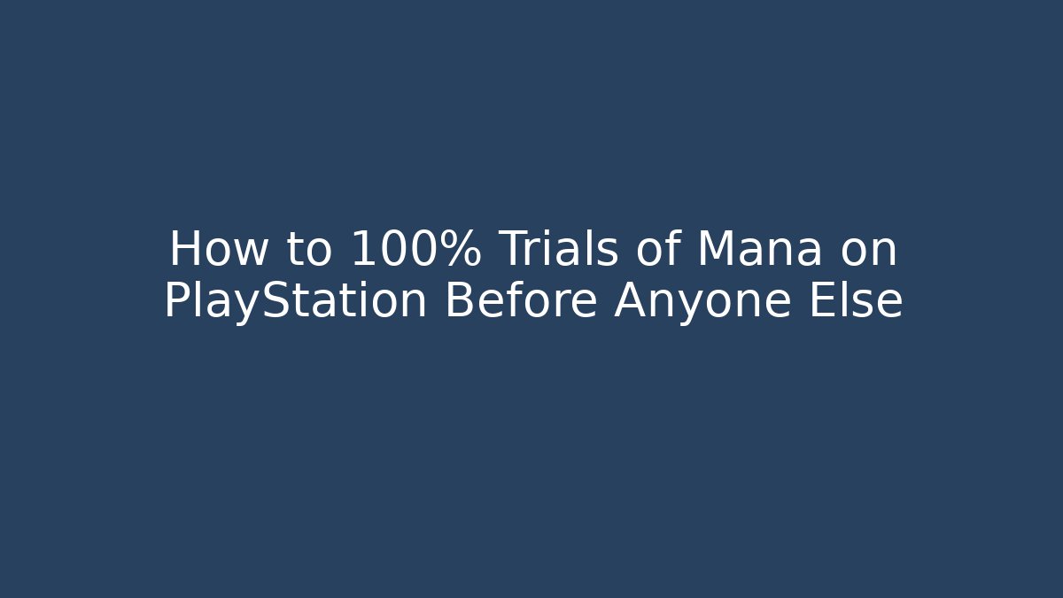 How to 100% Trials of Mana on PlayStation Before Anyone Else