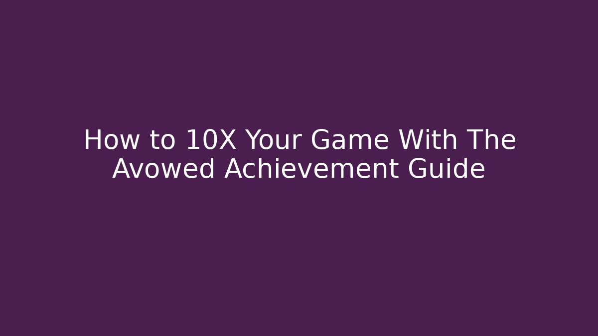 How to 10X Your Game With The Avowed Achievement Guide