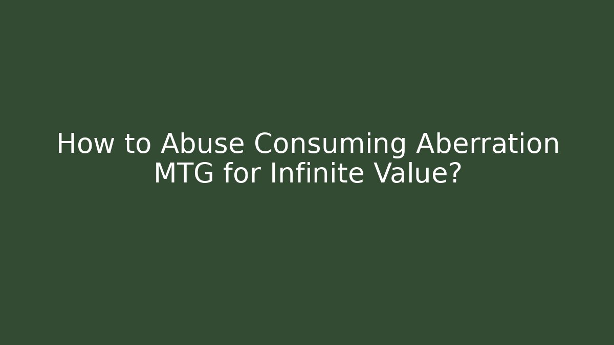 How to Abuse Consuming Aberration MTG for Infinite Value?