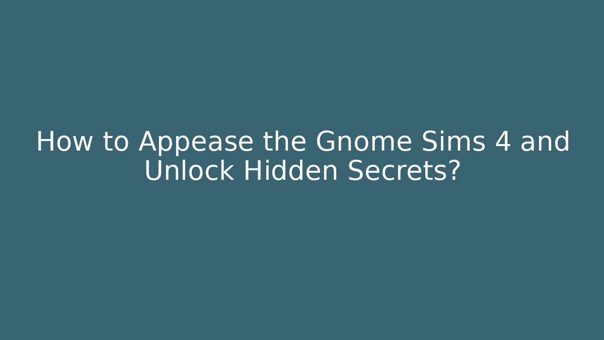 How to Appease the Gnome Sims 4 and Unlock Hidden Secrets?