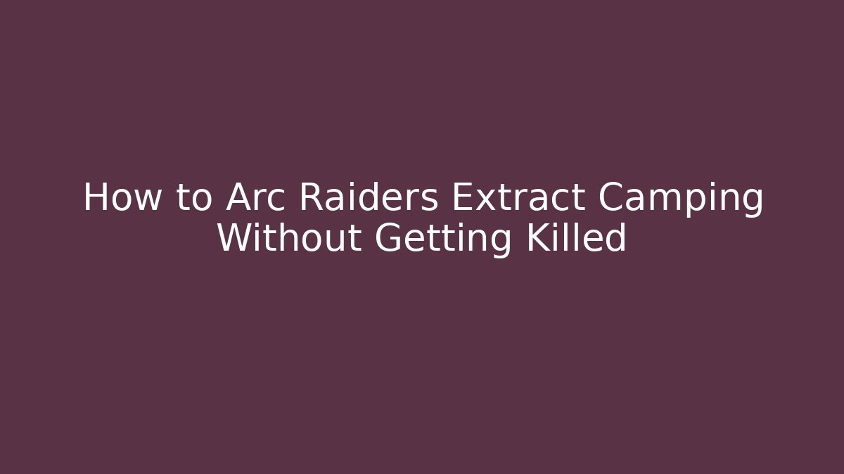 How to Arc Raiders Extract Camping Without Getting Killed - Create More Assets