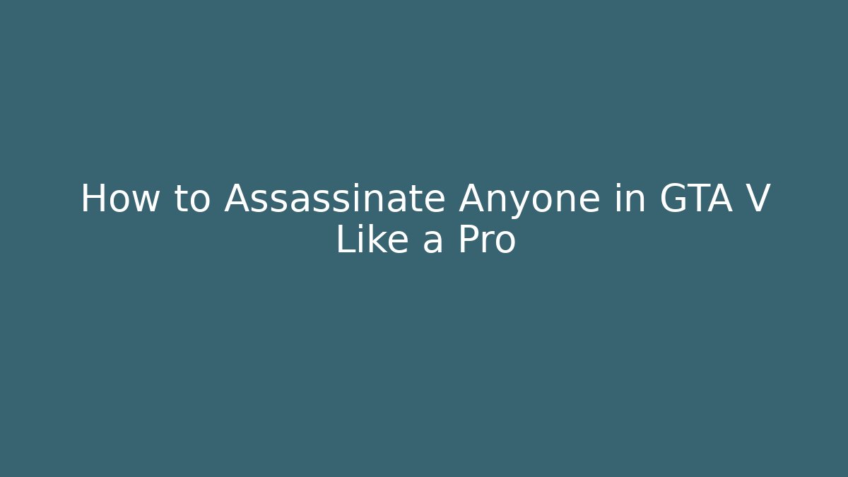 How to Assassinate Anyone in GTA V Like a Pro