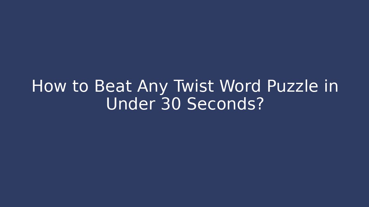 How to Beat Any Twist Word Puzzle in Under 30 Seconds?