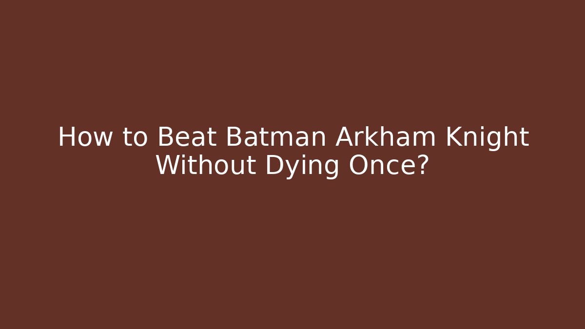 How to Beat Batman Arkham Knight Without Dying Once?