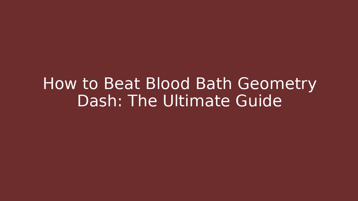 How to Beat Blood Bath Geometry Dash: The Ultimate Guide