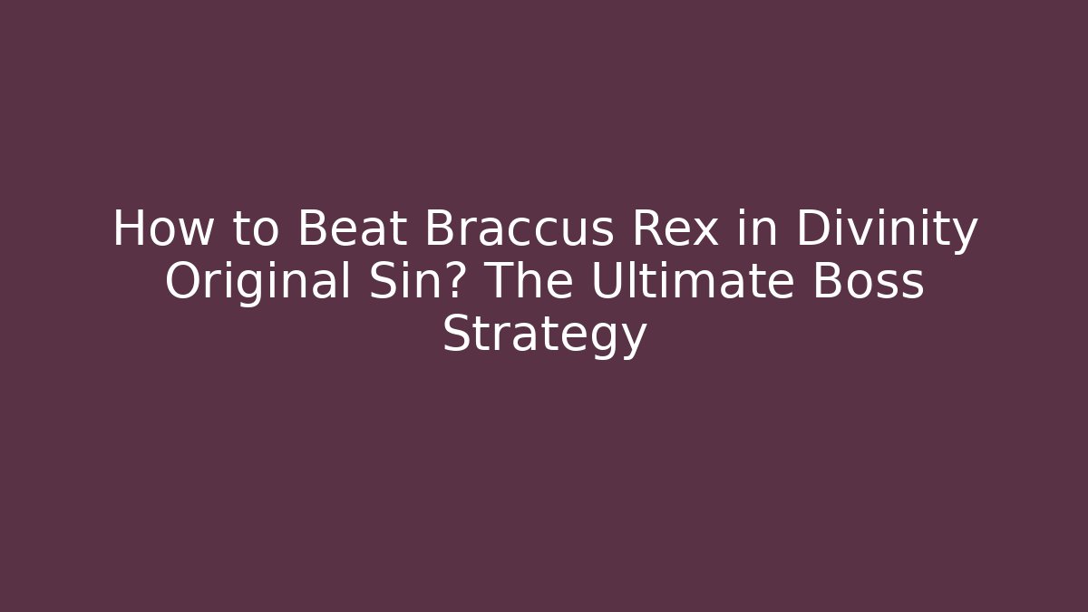 How to Beat Braccus Rex in Divinity Original Sin? The Ultimate Boss Strategy