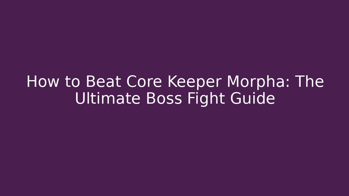 How to Beat Core Keeper Morpha: The Ultimate Boss Fight Guide
