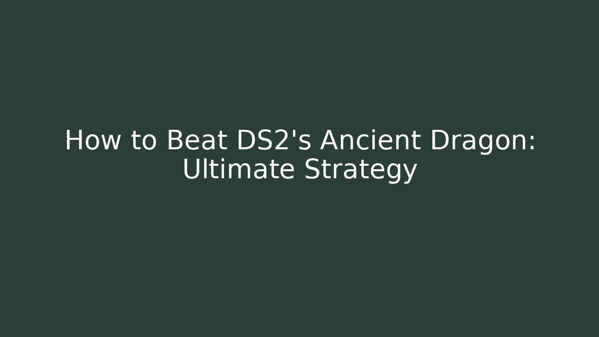 How to Beat DS2's Ancient Dragon: Ultimate Strategy