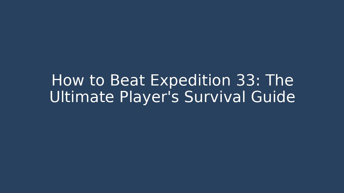 How to Beat Expedition 33: The Ultimate Player’s Survival Guide