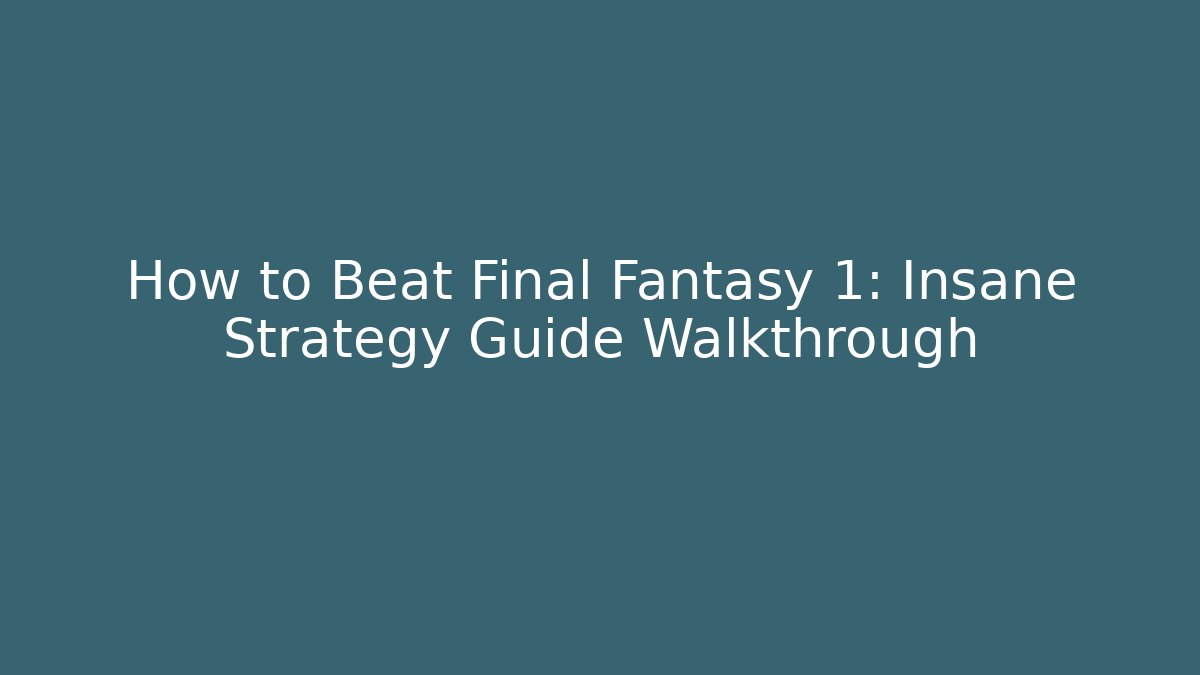 How to Beat Final Fantasy 1: Insane Strategy Guide Walkthrough