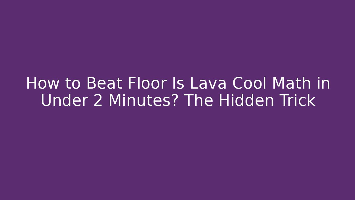How to Beat Floor Is Lava Cool Math in Under 2 Minutes? The Hidden Trick