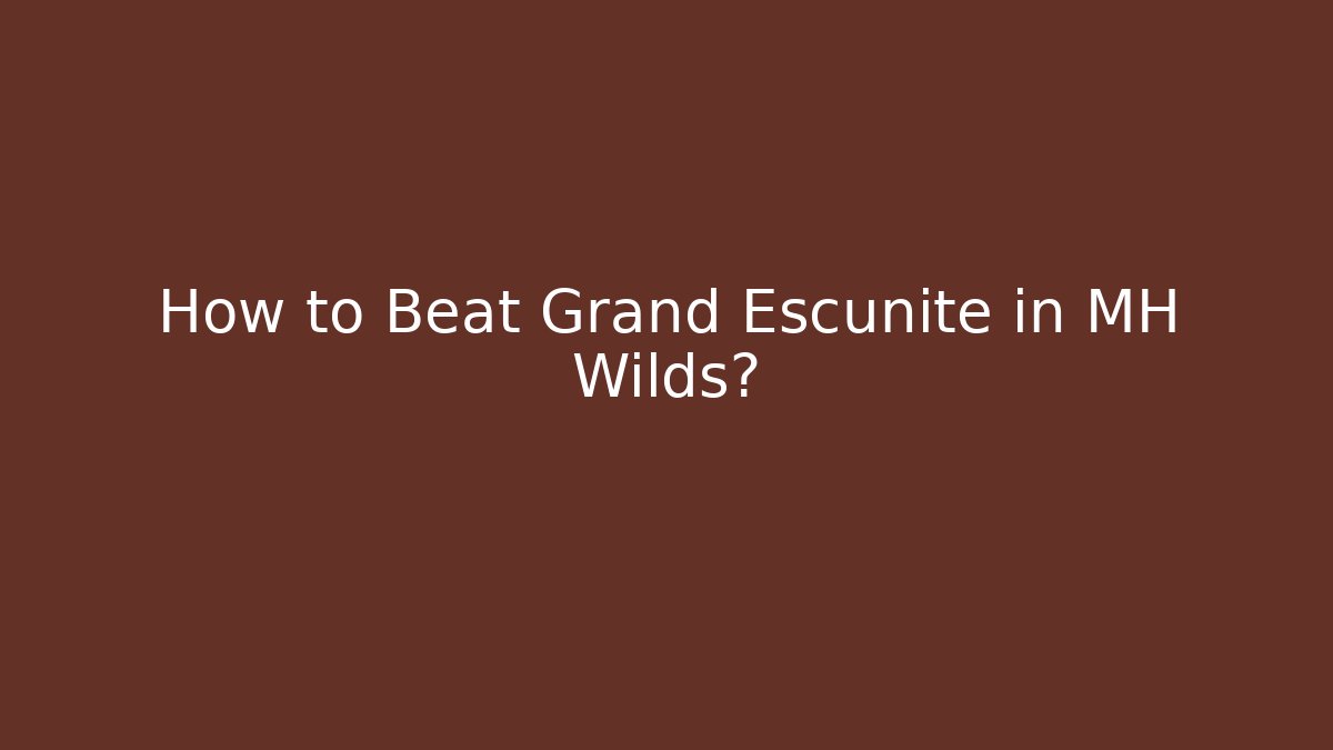 How to Beat Grand Escunite in MH Wilds?