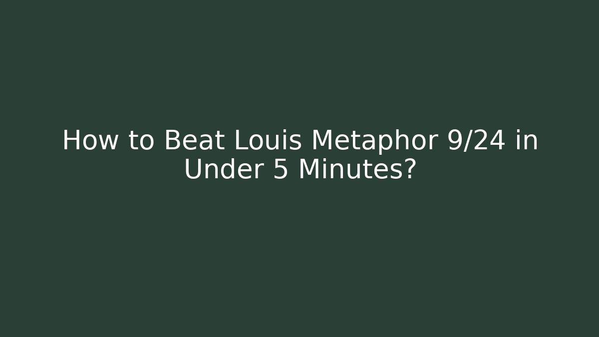 How to Beat Louis Metaphor 9/24 in Under 5 Minutes?