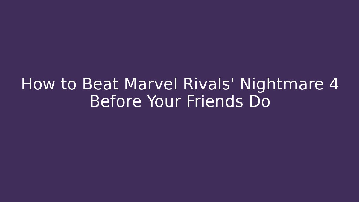 How to Beat Marvel Rivals’ Nightmare 4 Before Your Friends Do
