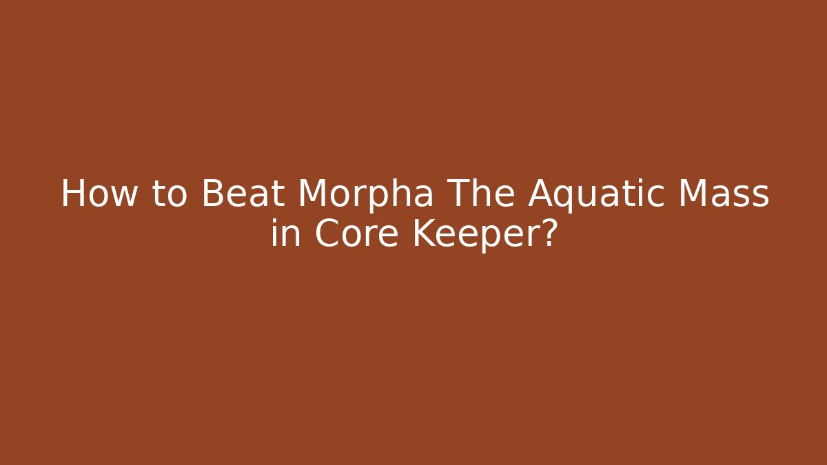 How to Beat Morpha The Aquatic Mass in Core Keeper?