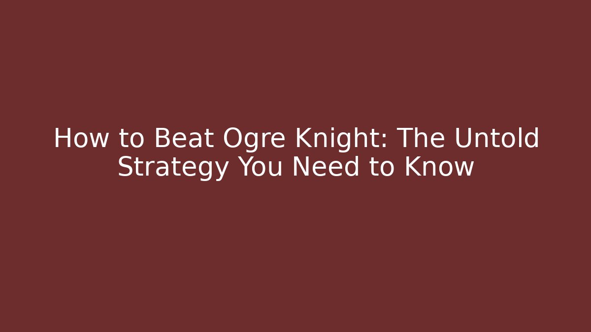 How to Beat Ogre Knight: The Untold Strategy You Need to Know