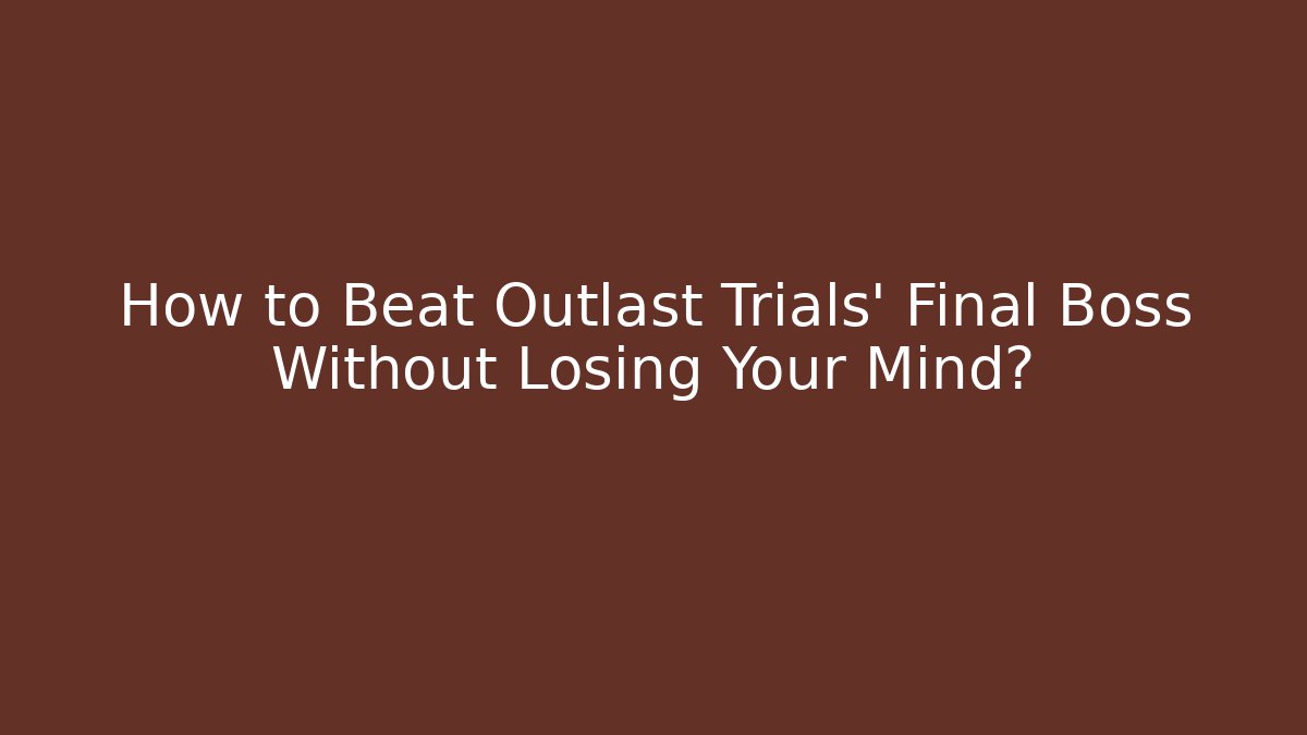How to Beat Outlast Trials’ Final Boss Without Losing Your Mind?