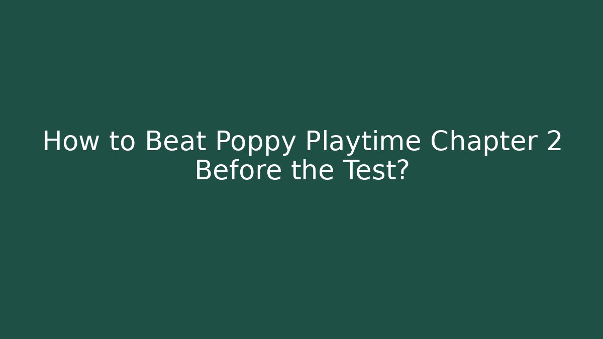 How to Beat Poppy Playtime Chapter 2 Before the Test?