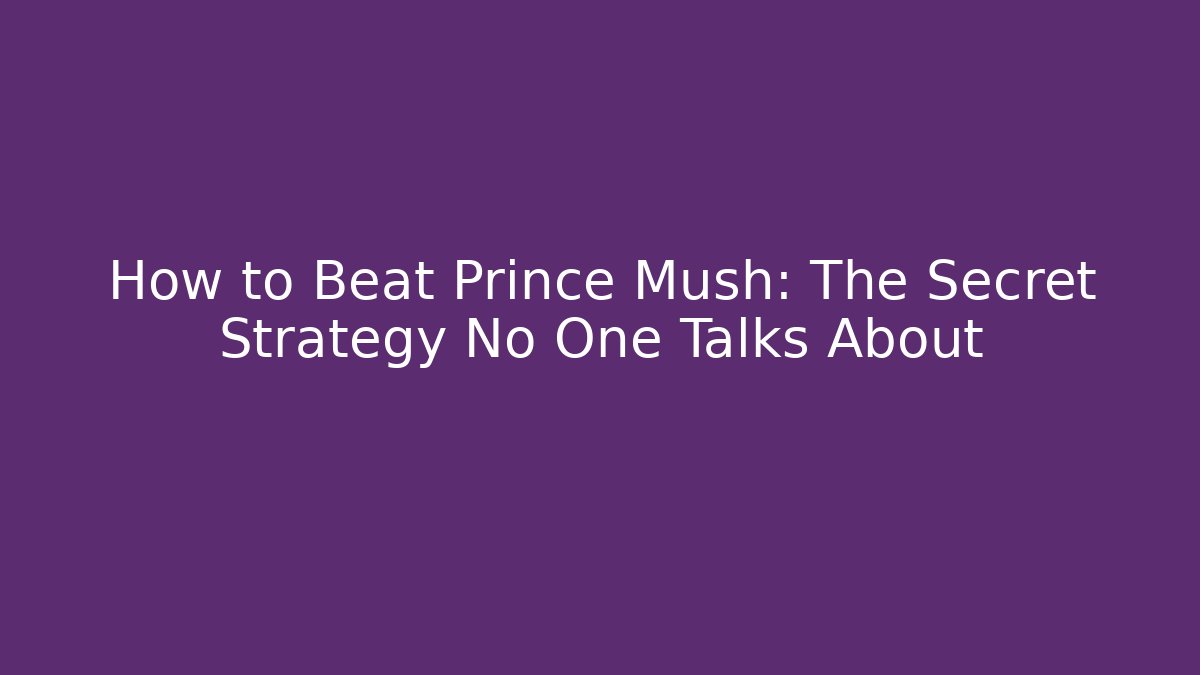 How to Beat Prince Mush: The Secret Strategy No One Talks About