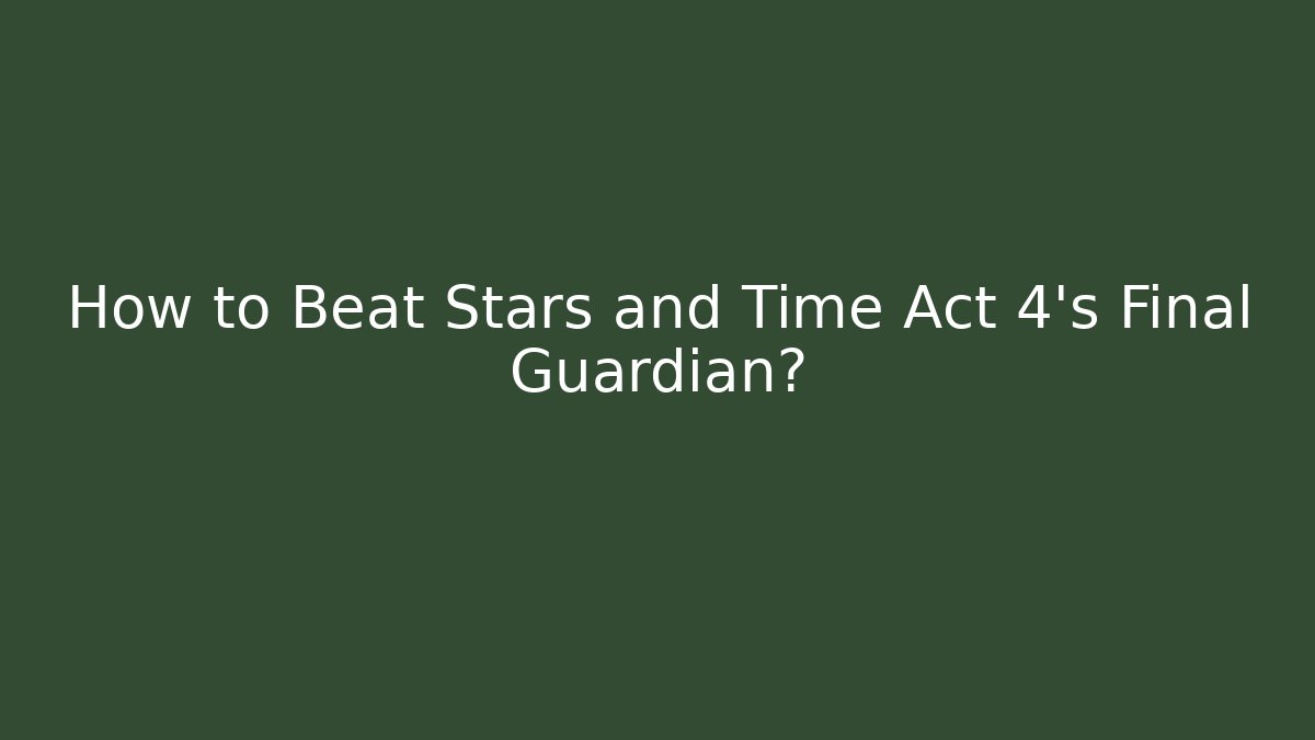 How to Beat Stars and Time Act 4's Final Guardian?