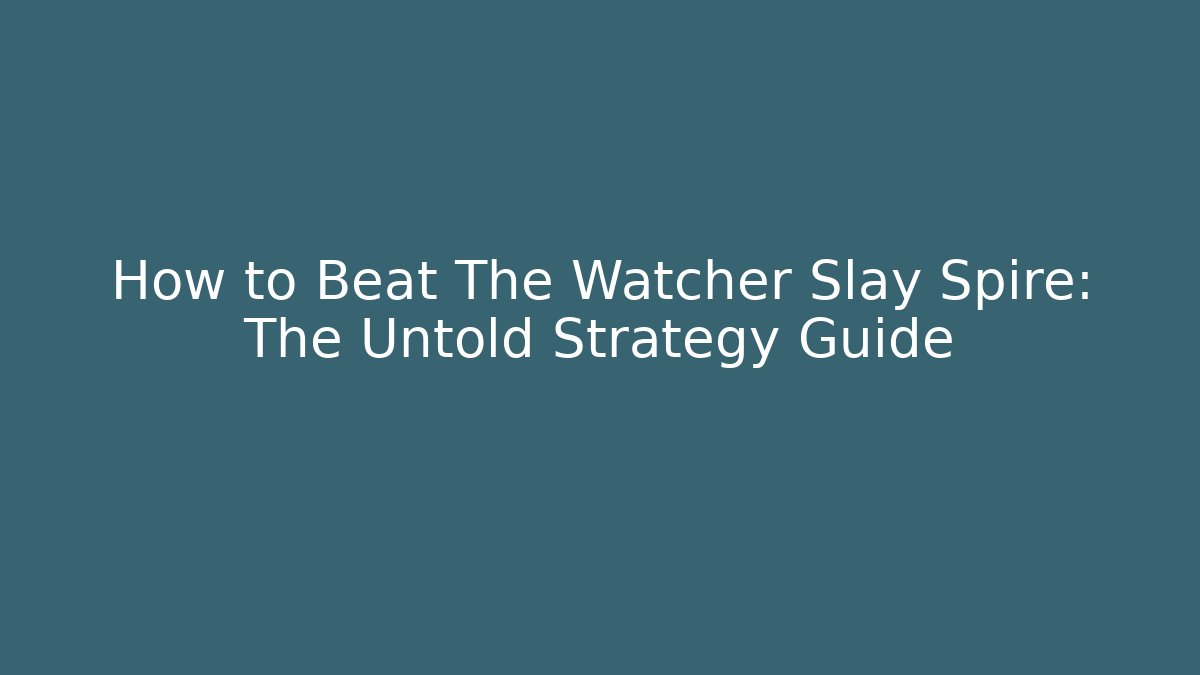 How to Beat The Watcher Slay Spire: The Untold Strategy Guide