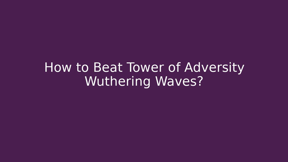 How to Beat Tower of Adversity Wuthering Waves?