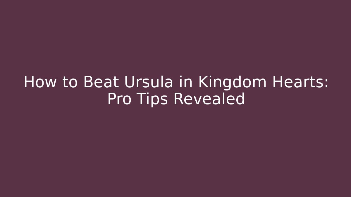 How to Beat Ursula in Kingdom Hearts: Pro Tips Revealed