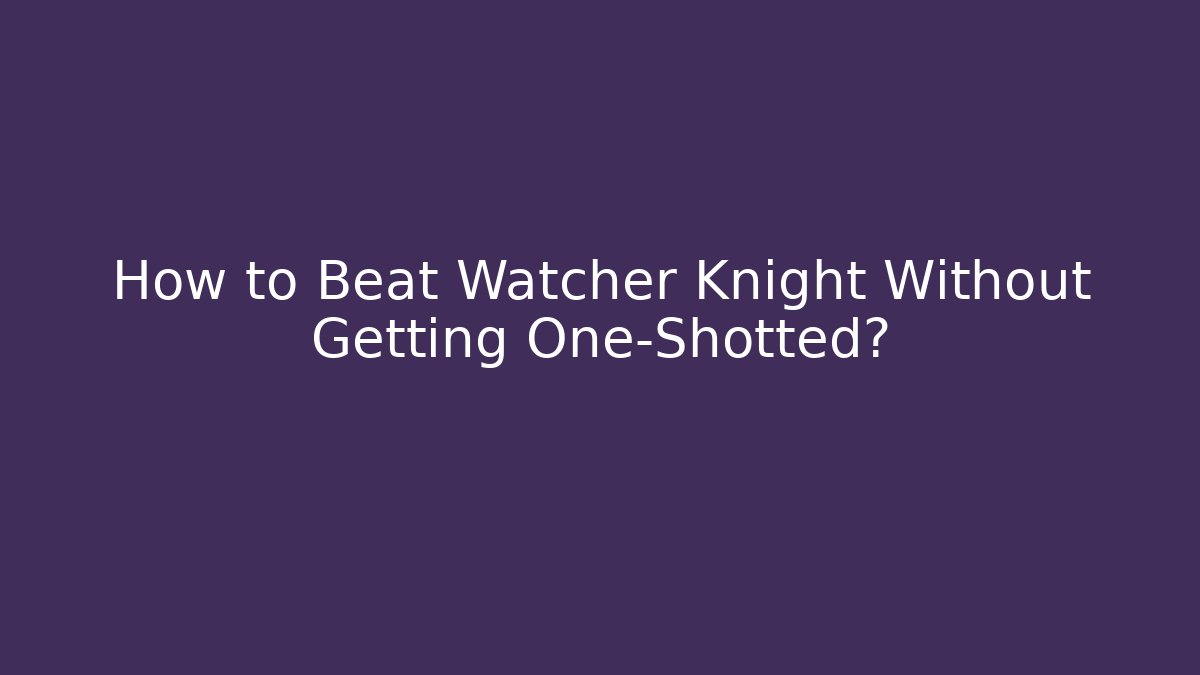 How to Beat Watcher Knight Without Getting One-Shotted? - Create More Assets