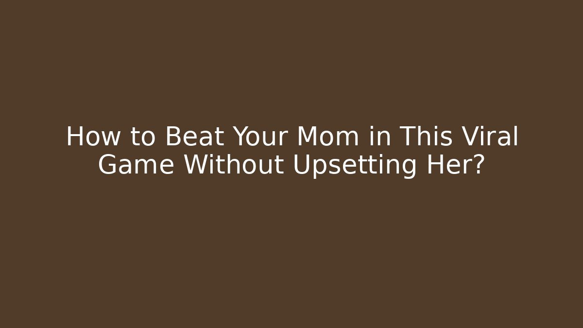 How to Beat Your Mom in This Viral Game Without Upsetting Her?
