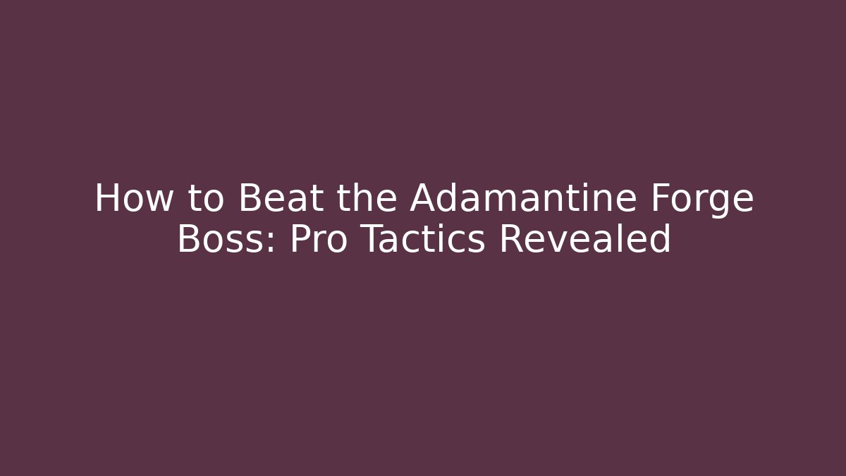 How to Beat the Adamantine Forge Boss: Pro Tactics Revealed