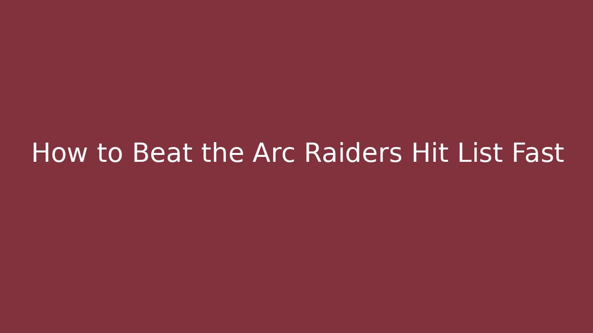 How to Beat the Arc Raiders Hit List Fast