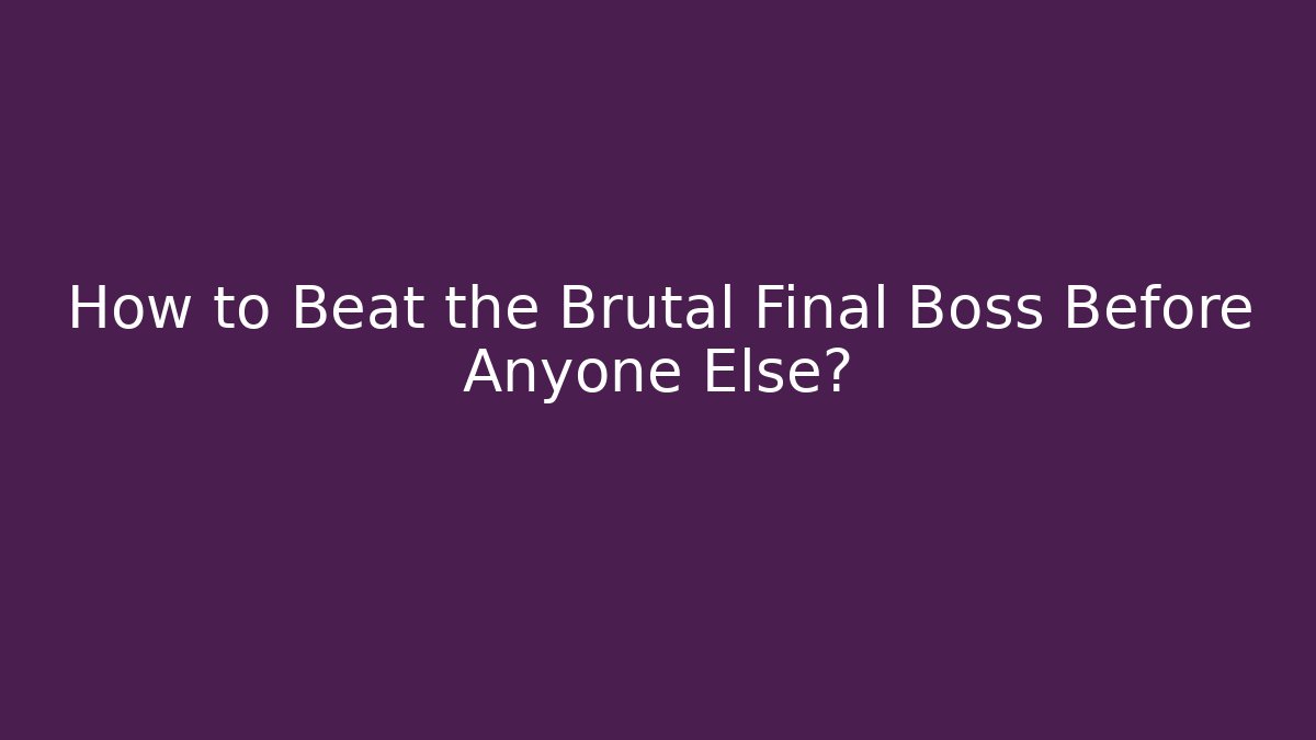 How to Beat the Brutal Final Boss Before Anyone Else?