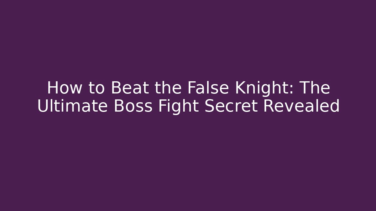 How to Beat the False Knight: The Ultimate Boss Fight Secret Revealed
