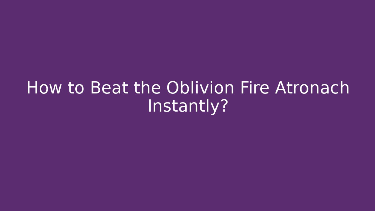 How to Beat the Oblivion Fire Atronach Instantly?