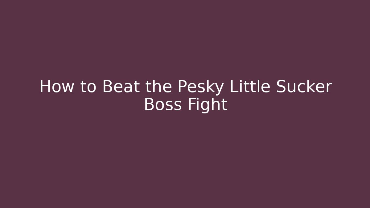 How to Beat the Pesky Little Sucker Boss Fight