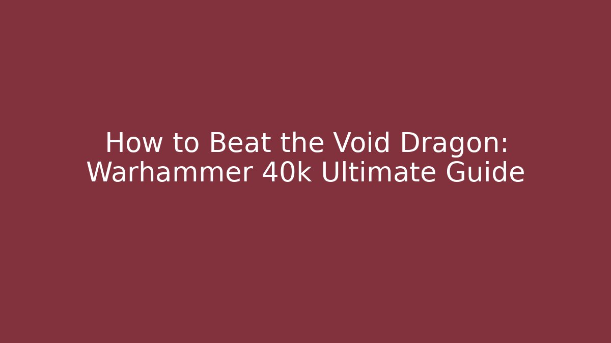 How to Beat the Void Dragon: Warhammer 40k Ultimate Guide - Create More Assets