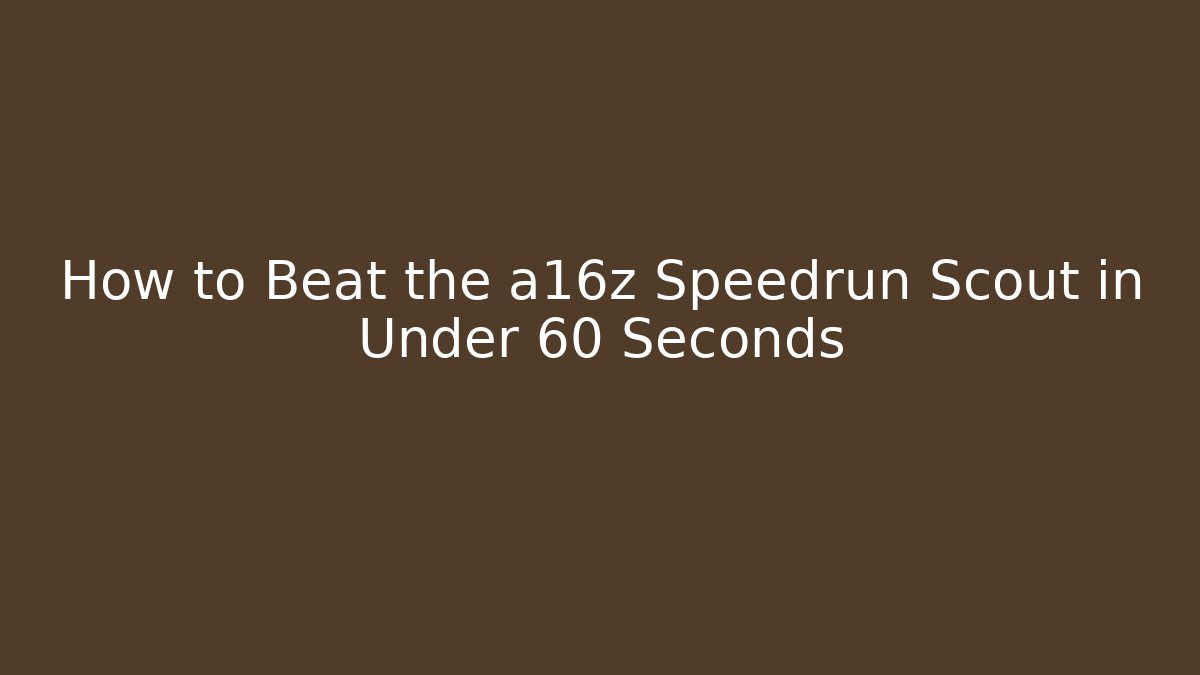 How to Beat the a16z Speedrun Scout in Under 60 Seconds