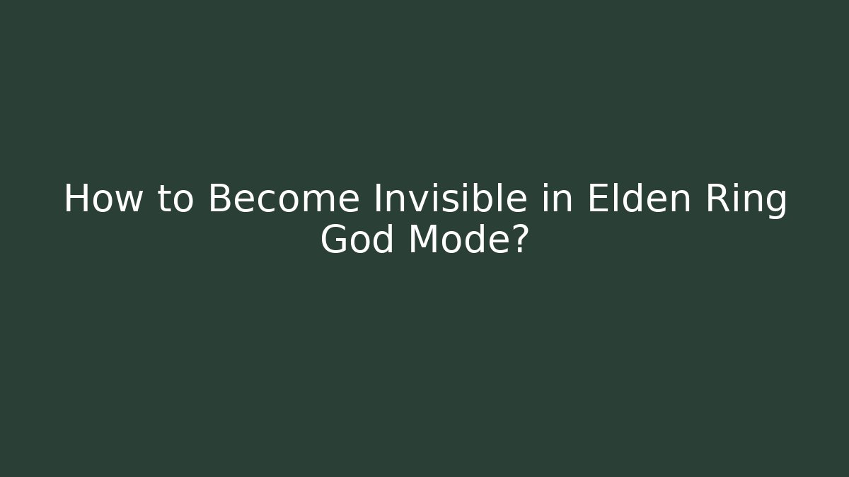 How to Become Invisible in Elden Ring God Mode?