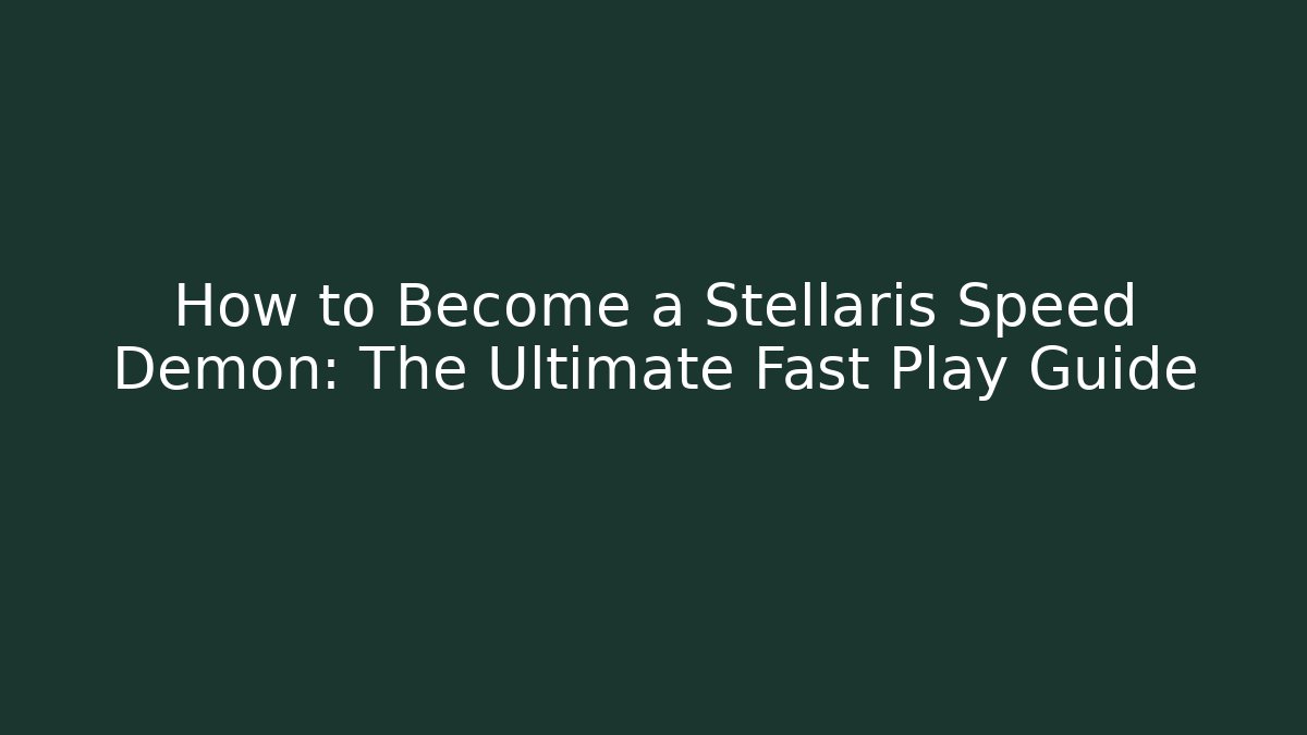 How to Become a Stellaris Speed Demon: The Ultimate Fast Play Guide
