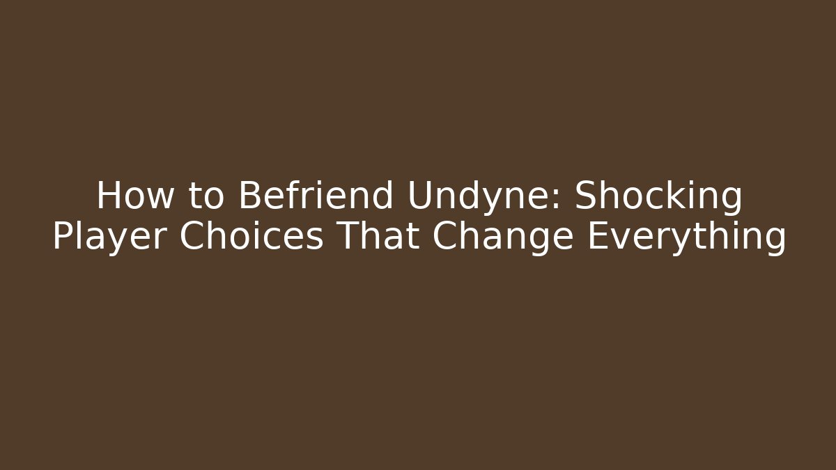 How to Befriend Undyne: Shocking Player Choices That Change Everything