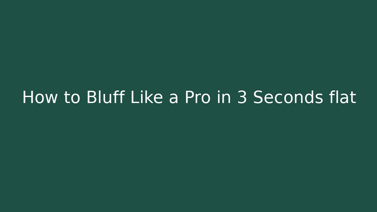 How to Bluff Like a Pro in 3 Seconds flat