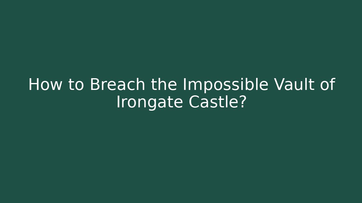 How to Breach the Impossible Vault of Irongate Castle?
