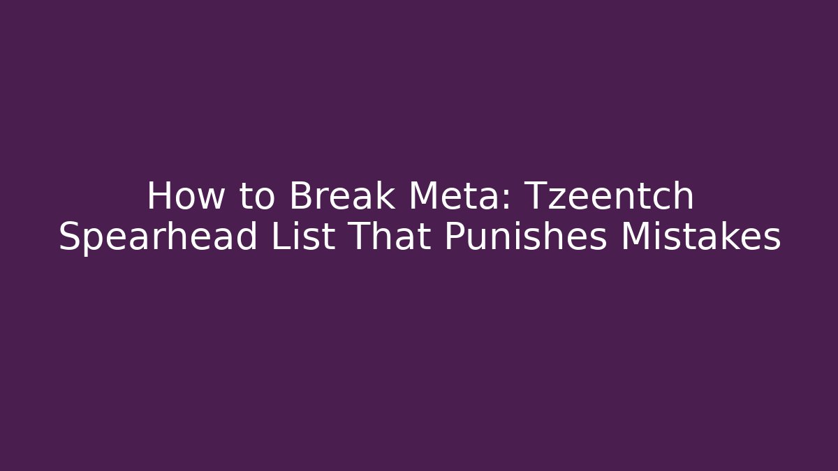 How to Break Meta: Tzeentch Spearhead List That Punishes Mistakes