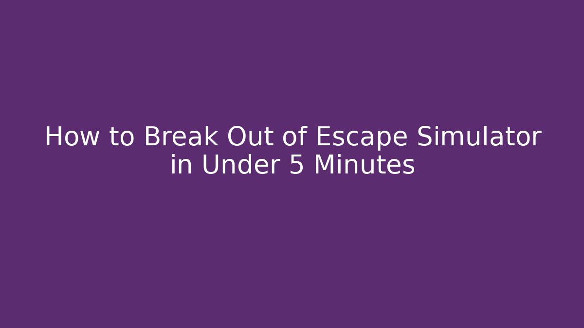 How to Break Out of Escape Simulator in Under 5 Minutes